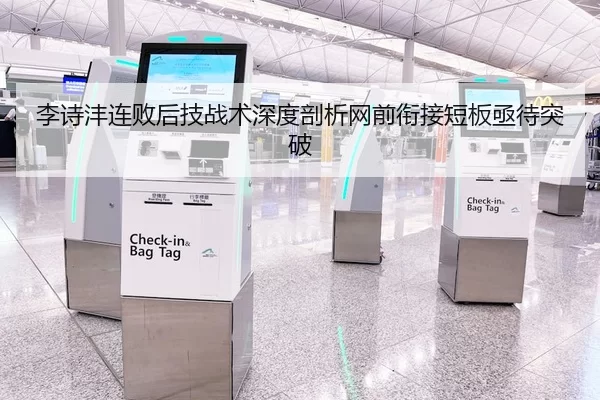 李诗沣连败后技战术深度剖析网前衔接短板亟待突破