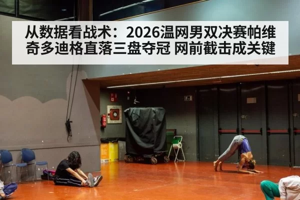 从数据看战术：2026温网男双决赛帕维奇多迪格直落三盘夺冠 网前截击成关键