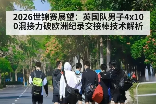 2026世锦赛展望：英国队男子4x100混接力破欧洲纪录交接棒技术解析