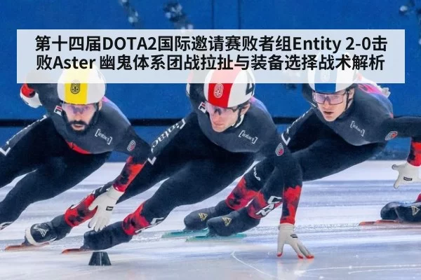 第十四届DOTA2国际邀请赛败者组Entity 2-0击败Aster 幽鬼体系团战拉扯与装备选择战术解析