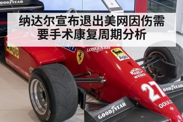 纳达尔宣布退出美网因伤需要手术康复周期分析