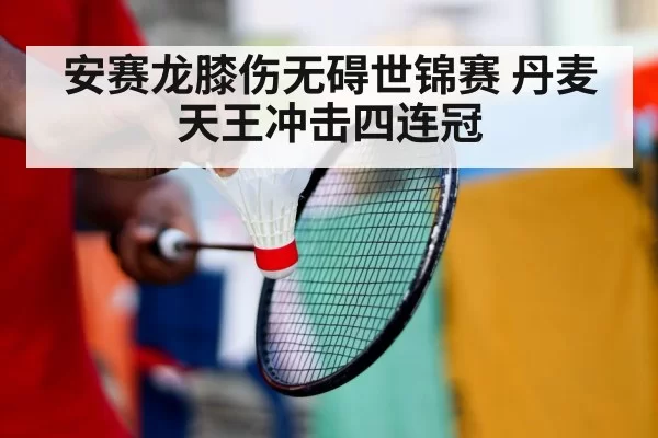 安赛龙膝伤无碍世锦赛 丹麦天王冲击四连冠