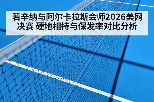 若辛纳与阿尔卡拉斯会师2026美网决赛 硬地相持与保发率对比分析